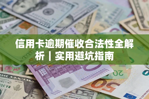 济南信用卡逾期催收合法性全解析｜实用避坑指南