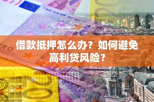 济南借款抵押怎么办？如何避免高利贷风险？
