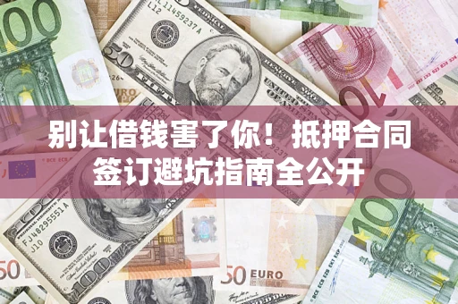 济南别让借钱害了你！抵押合同签订避坑指南全公开