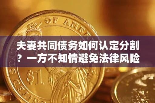 济南夫妻共同债务如何认定分割？一方不知情避免法律风险必看！