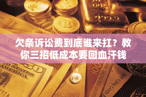 济南欠条诉讼费到底谁来扛？教你三招低成本要回血汗钱