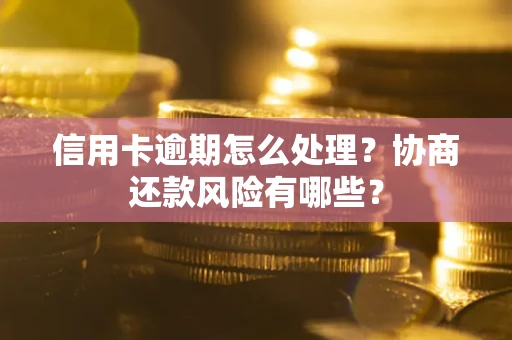 济南信用卡逾期怎么处理？协商还款风险有哪些？